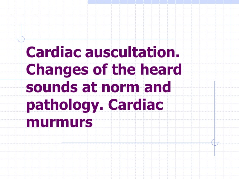 Cardiac auscultation. Changes of the heard sounds at norm and pathology. Cardiac murmurs